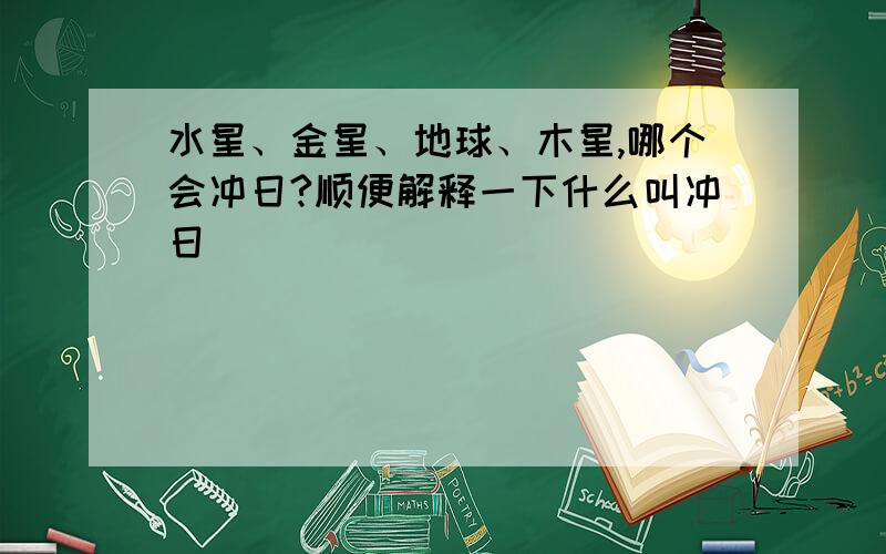 水星、金星、地球、木星,哪个会冲日?顺便解释一下什么叫冲日