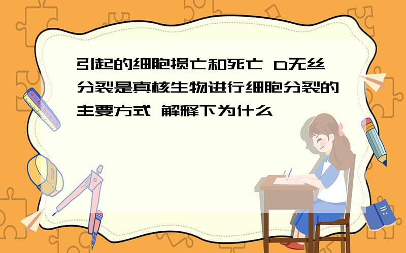 引起的细胞损亡和死亡 D无丝分裂是真核生物进行细胞分裂的主要方式 解释下为什么