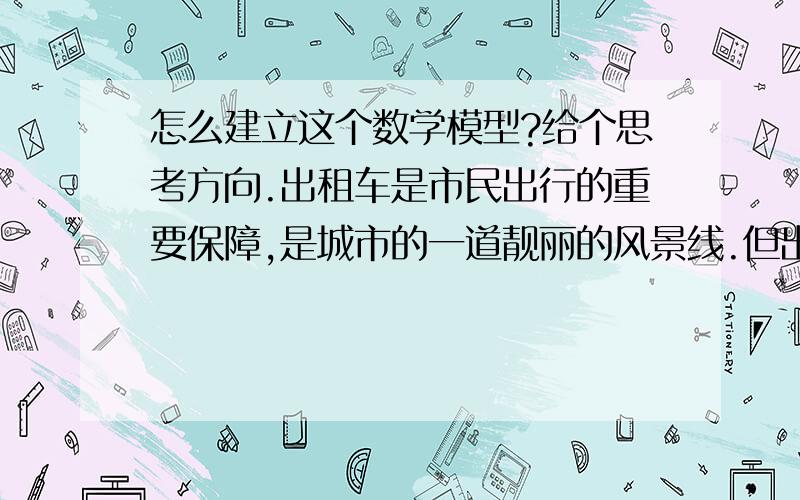 怎么建立这个数学模型?给个思考方向.出租车是市民出行的重要保障,是城市的一道靓丽的风景线.但出租车数量的投放、价格的制定、监管措施等如果不合理,就有可能伤害到驾驶员或者乘客