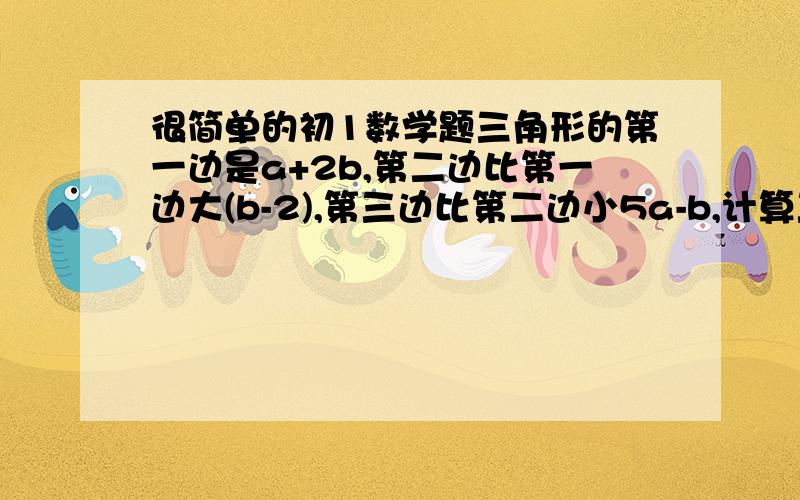 很简单的初1数学题三角形的第一边是a+2b,第二边比第一边大(b-2),第三边比第二边小5a-b,计算三角形的周长.