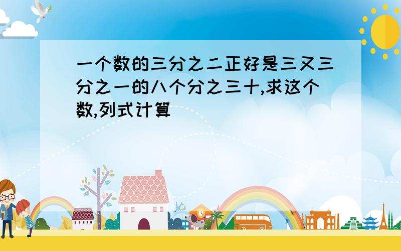 一个数的三分之二正好是三又三分之一的八个分之三十,求这个数,列式计算