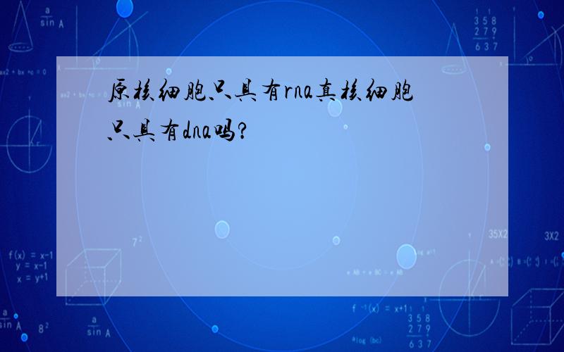 原核细胞只具有rna真核细胞只具有dna吗?