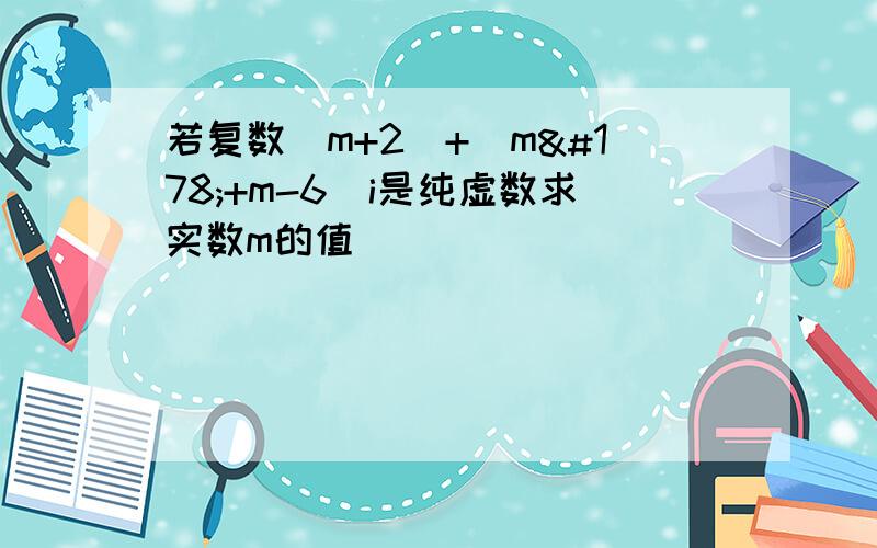 若复数（m+2）+（m²+m-6）i是纯虚数求实数m的值