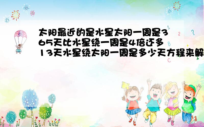 太阳最近的是水星太阳一周是365天比水星绕一周是4倍还多13天水星绕太阳一周是多少天方程来解