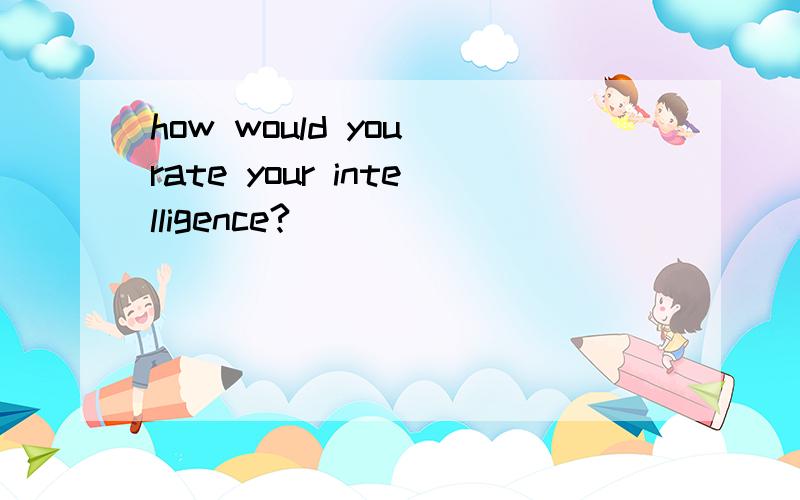 how would you rate your intelligence?