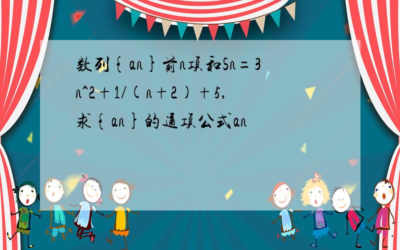 数列{an}前n项和Sn=3n^2+1/(n+2)+5,求{an}的通项公式an