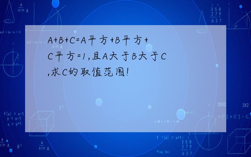 A+B+C=A平方+B平方+C平方=1,且A大于B大于C,求C的取值范围!