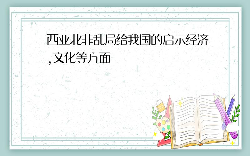 西亚北非乱局给我国的启示经济,文化等方面