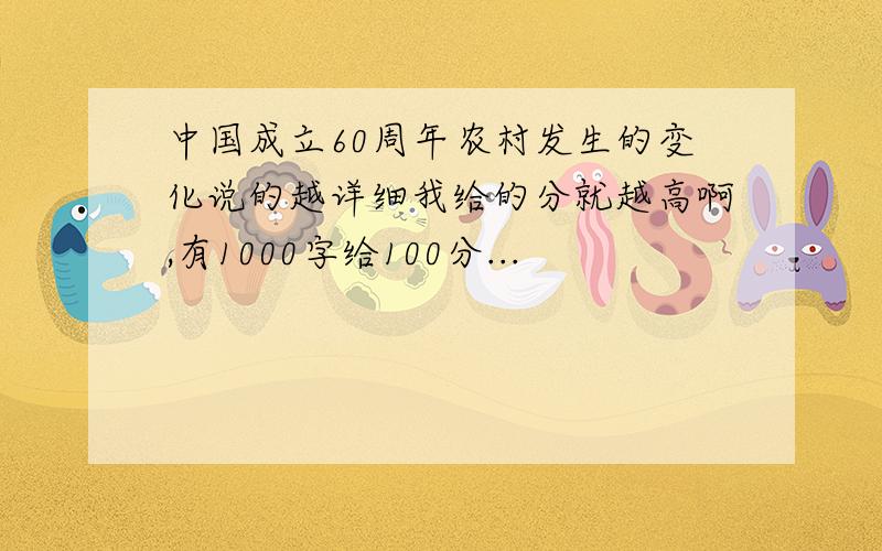 中国成立60周年农村发生的变化说的越详细我给的分就越高啊,有1000字给100分...