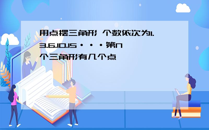 用点摆三角形 个数依次为1.3.6.10.15···第N个三角形有几个点