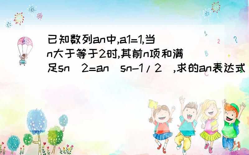 已知数列an中,a1=1,当n大于等于2时,其前n项和满足sn＾2=an(sn-1/2),求的an表达式