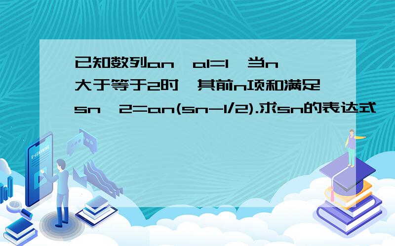 已知数列an,a1=1,当n大于等于2时,其前n项和满足sn＾2=an(sn-1/2).求sn的表达式