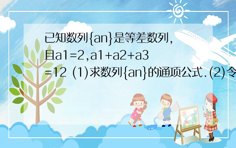 已知数列{an}是等差数列,且a1=2,a1+a2+a3=12 (1)求数列{an}的通项公式.(2)令bn=anX^n(x不等于1),求数...已知数列{an}是等差数列,且a1=2,a1+a2+a3=12(1)求数列{an}的通项公式.(2)令bn=anX^n(x不等于1),求数列{bn}的