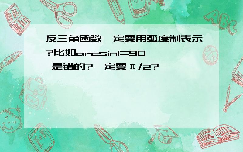 反三角函数一定要用弧度制表示?比如arcsin1=90° 是错的?一定要π/2?