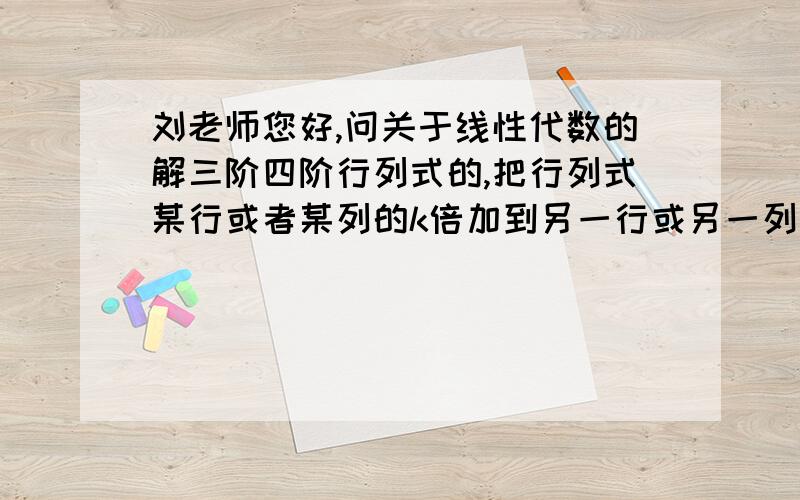 刘老师您好,问关于线性代数的解三阶四阶行列式的,把行列式某行或者某列的k倍加到另一行或另一列上,行列式值不变.我要怎么才知道哪一行哪一列要乘要加啊?