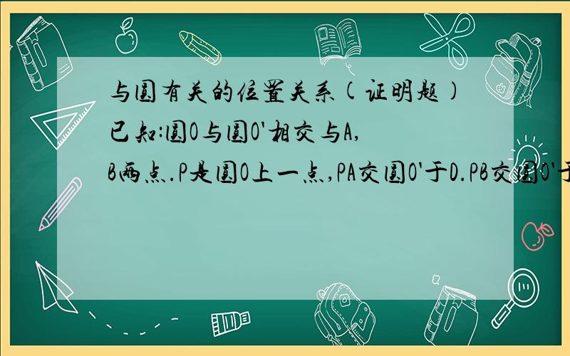 与圆有关的位置关系(证明题)已知:圆O与圆O'相交与A,B两点.P是圆O上一点,PA交圆O'于D.PB交圆O'于C.PE是圆O切线.求证:PE//CD.(图在附件中)http://hiphotos.baidu.com/%C0%B4%B3%D9%B5%C4%CC%EC%CA%B9/pic/item/f503dd88abf06