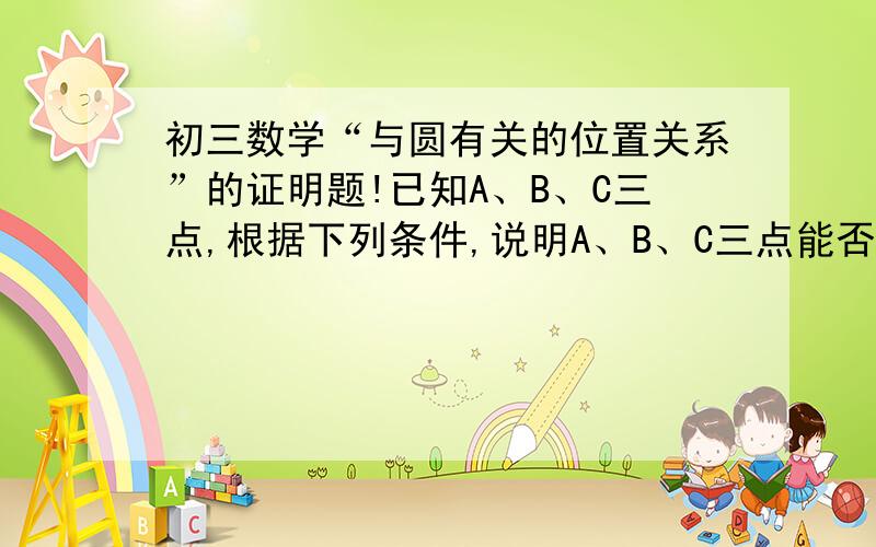 初三数学“与圆有关的位置关系”的证明题!已知A、B、C三点,根据下列条件,说明A、B、C三点能否构成一个圆?若能,请求出半径；若不能,请说明理由.（1）AB=根号3+1,BC=2,AC=根号3-1（2）AB=AC=5,BC=6