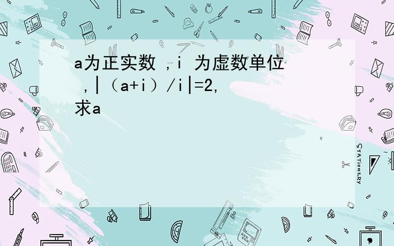 a为正实数 ,i 为虚数单位 ,|（a+i）/i|=2,求a