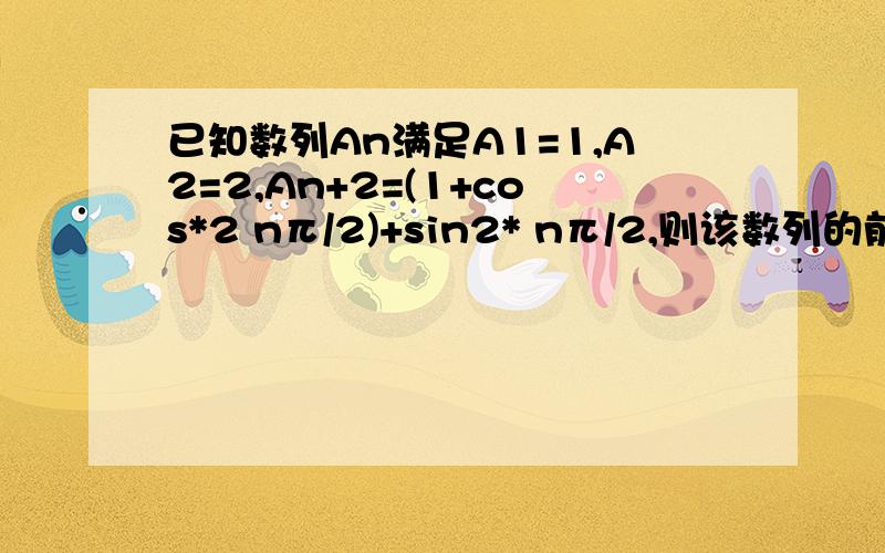 已知数列An满足A1=1,A2=2,An+2=(1+cos*2 nπ/2)+sin2* nπ/2,则该数列的前20项的和为?已知数列An满足A1=1,A2=2,An+2=(1+cos*2nπ/2)+sin2*nπ/2,则该数列的前20项的和为?