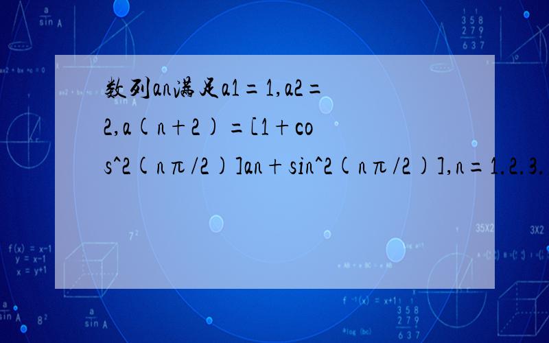 数列an满足a1=1,a2=2,a(n+2)=[1+cos^2(nπ/2)]an+sin^2(nπ/2)],n=1.2.3.1.求an的通项公式 2.,设bn=a(2n-1)/a(2n),Sn=b1+b2+.+bn,求Sn的表达式