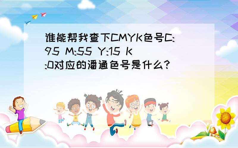 谁能帮我查下CMYK色号C:95 M:55 Y:15 K:0对应的潘通色号是什么?