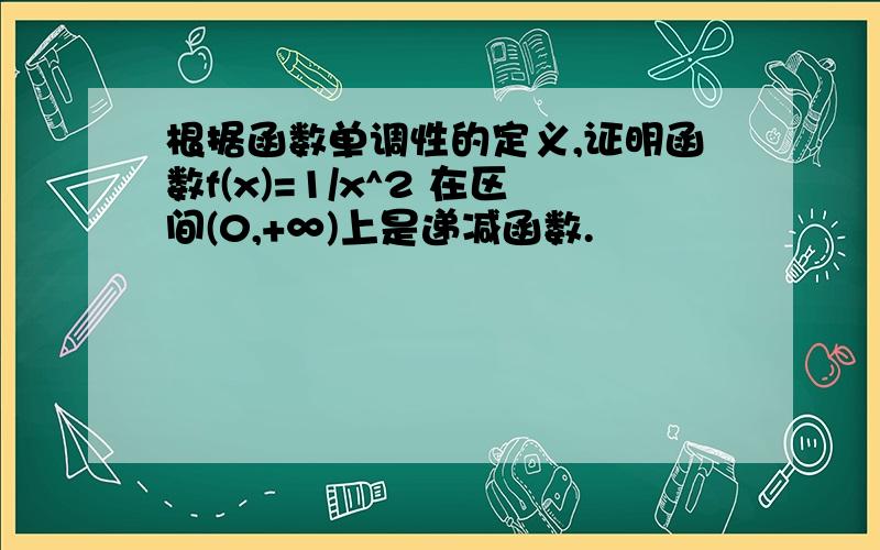 根据函数单调性的定义,证明函数f(x)=1/x^2 在区间(0,+∞)上是递减函数.