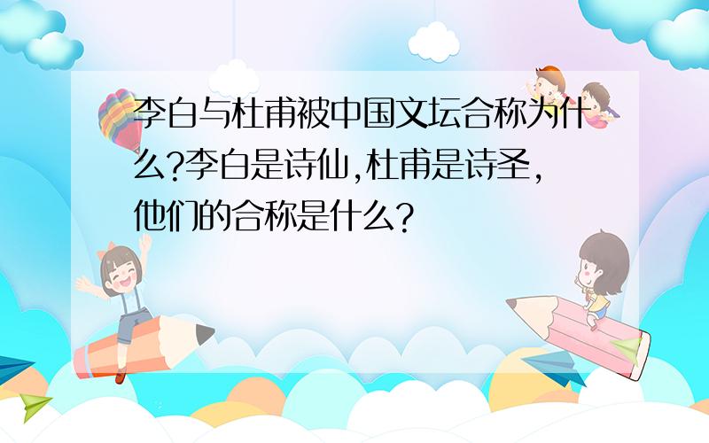 李白与杜甫被中国文坛合称为什么?李白是诗仙,杜甫是诗圣,他们的合称是什么?