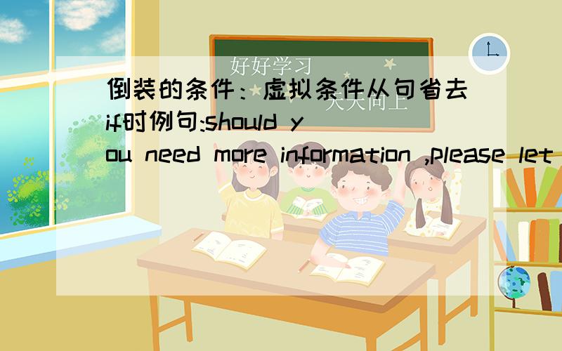 倒装的条件：虚拟条件从句省去if时例句:should you need more information ,please let me know (=if you should need more information ,please let me know)该例句中,好像if的省略对下半句please lat me know 是否倒装没有影响