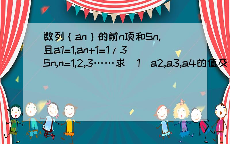 数列｛an｝的前n项和Sn,且a1=1,an+1=1/3Sn,n=1,2,3……求（1）a2,a3,a4的值及｛an｝的通项公式；（2）a2+a4+a6+……+a2n的值.（愿写出完整过程……谢谢……）