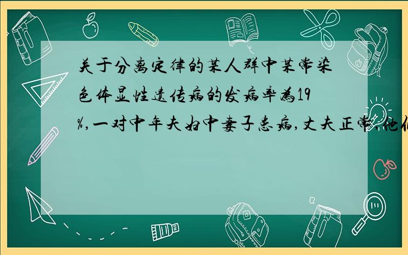 关于分离定律的某人群中某常染色体显性遗传病的发病率为19%,一对中年夫妇中妻子患病,丈夫正常,他们所生子女患该病的概率是（ ）A.10/19 B.9/19 C.1/19 D.1/2