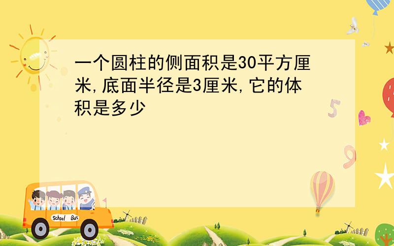 一个圆柱的侧面积是30平方厘米,底面半径是3厘米,它的体积是多少