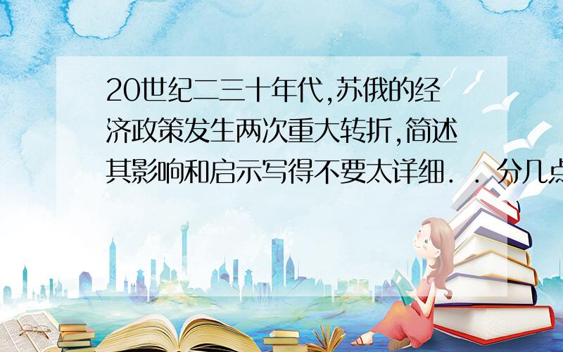 20世纪二三十年代,苏俄的经济政策发生两次重大转折,简述其影响和启示写得不要太详细．．分几点就行．．小女子这里先谢过了．．3q~