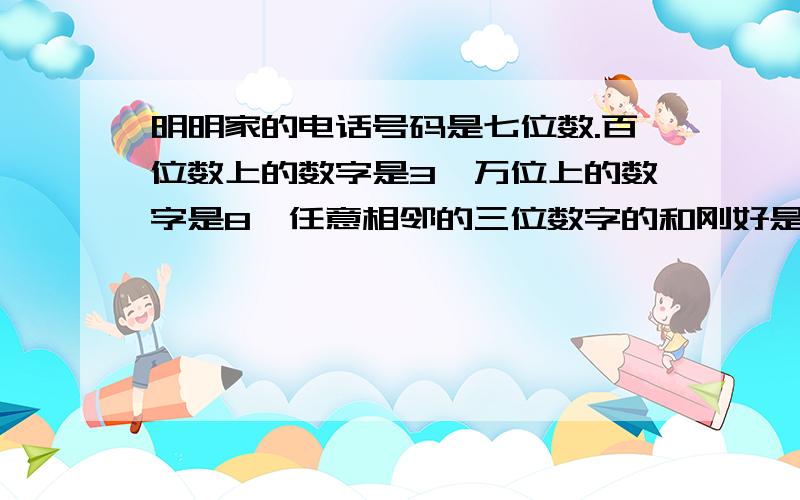 明明家的电话号码是七位数.百位数上的数字是3,万位上的数字是8,任意相邻的三位数字的和刚好是20,你能