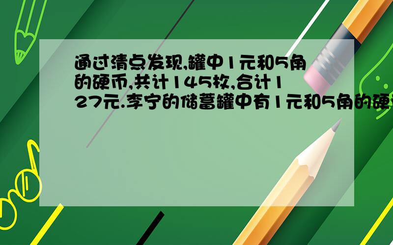 通过清点发现,罐中1元和5角的硬币,共计145枚,合计127元.李宁的储蓄罐中有1元和5角的硬币各几枚?