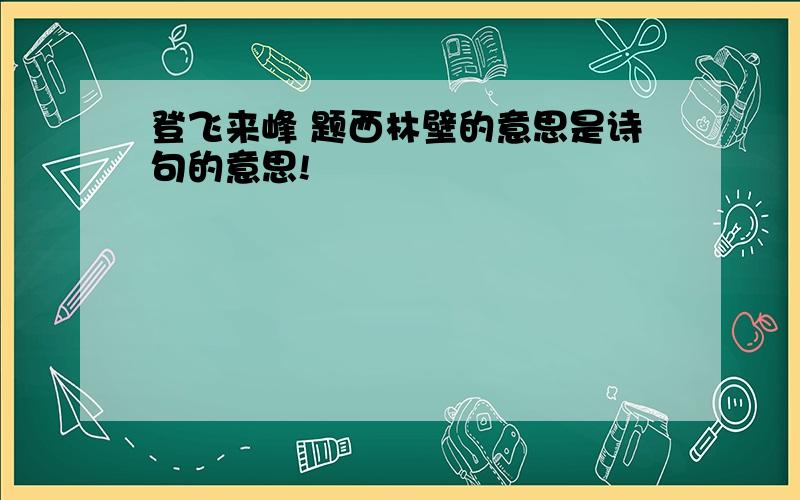 登飞来峰 题西林壁的意思是诗句的意思!