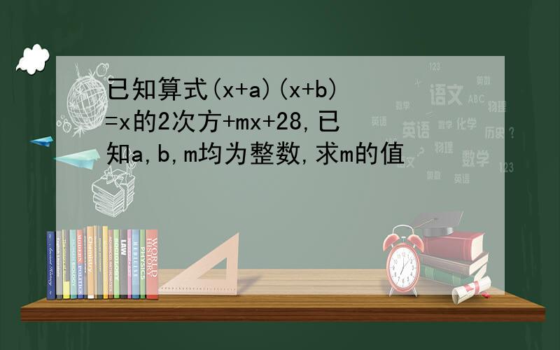 已知算式(x+a)(x+b)=x的2次方+mx+28,已知a,b,m均为整数,求m的值