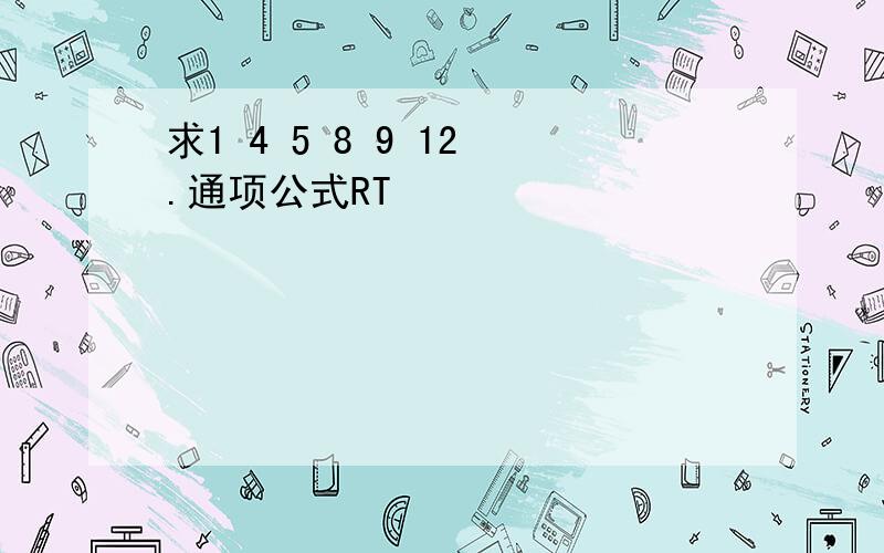 求1 4 5 8 9 12 .通项公式RT