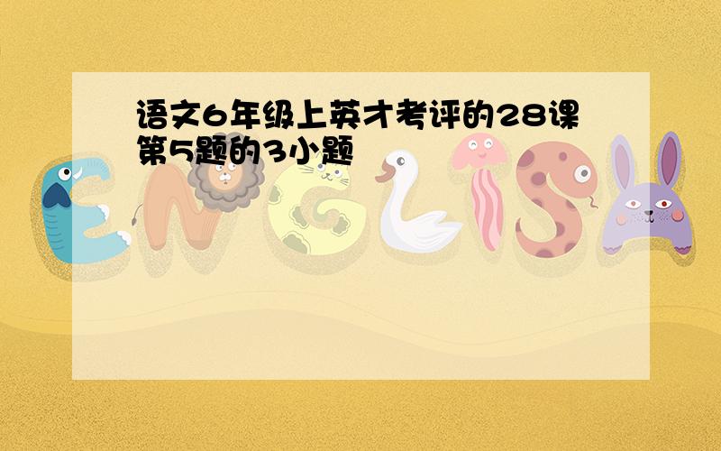 语文6年级上英才考评的28课第5题的3小题