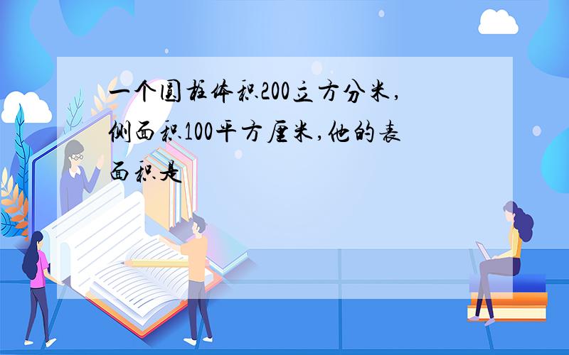 一个圆柱体积200立方分米,侧面积100平方厘米,他的表面积是