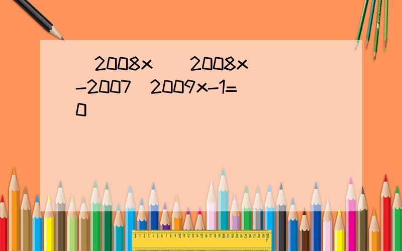 (2008x)(2008x)-2007．2009x-1=0