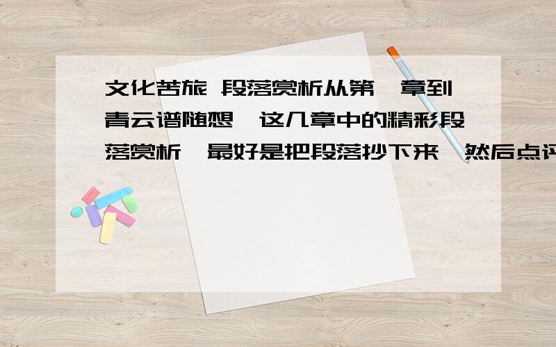 文化苦旅 段落赏析从第一章到青云谱随想,这几章中的精彩段落赏析、最好是把段落抄下来,然后点评、要点评写作手法,在文章的起的作用,最好是自己写的、如果好我会追加分数.我是初二学