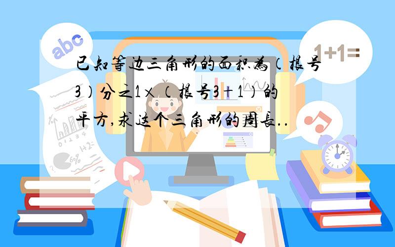 已知等边三角形的面积为（根号3）分之1×（根号3+1）的平方,求这个三角形的周长..