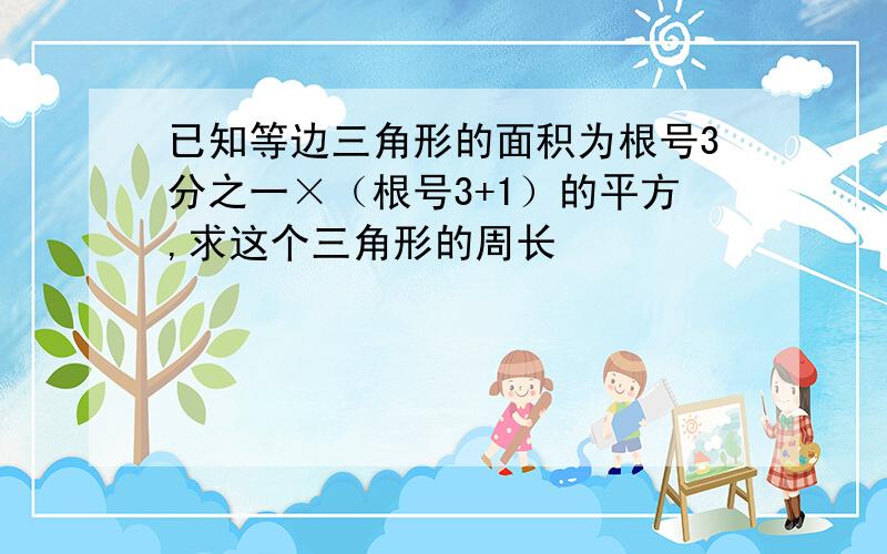 已知等边三角形的面积为根号3分之一×（根号3+1）的平方,求这个三角形的周长