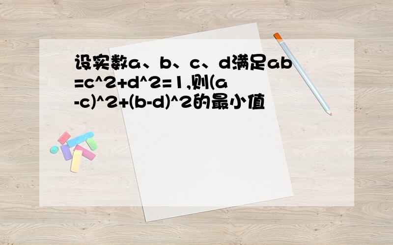 设实数a、b、c、d满足ab=c^2+d^2=1,则(a-c)^2+(b-d)^2的最小值