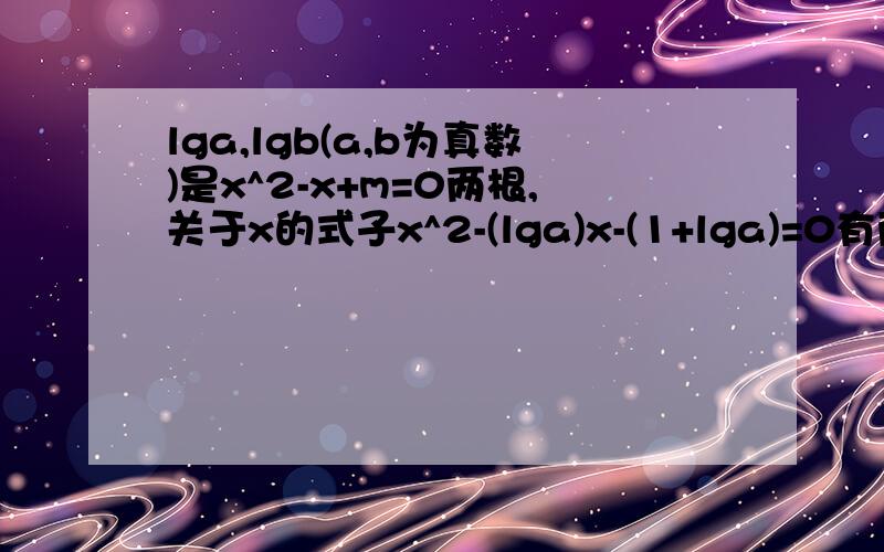 lga,lgb(a,b为真数)是x^2-x+m=0两根,关于x的式子x^2-(lga)x-(1+lga)=0有两相等实根1+lga(a为真数)求abm值