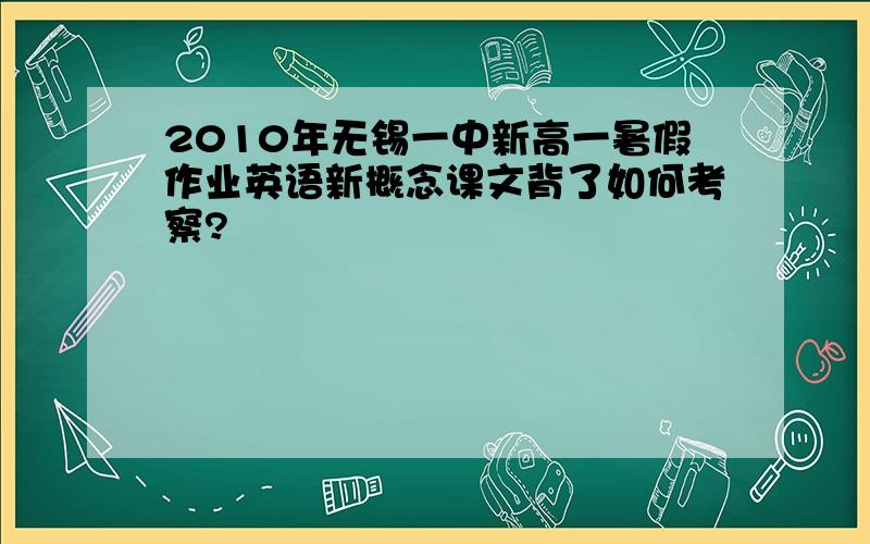 2010年无锡一中新高一暑假作业英语新概念课文背了如何考察?