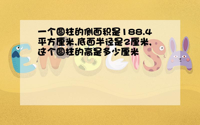 一个圆柱的侧面积是188.4平方厘米,底面半径是2厘米,这个圆柱的高是多少厘米