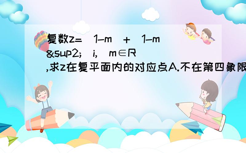 复数z=(1-m)+(1-m²)i,(m∈R),求z在复平面内的对应点A.不在第四象限B.不在第三象限C.只在第四象限D.不在第二象限