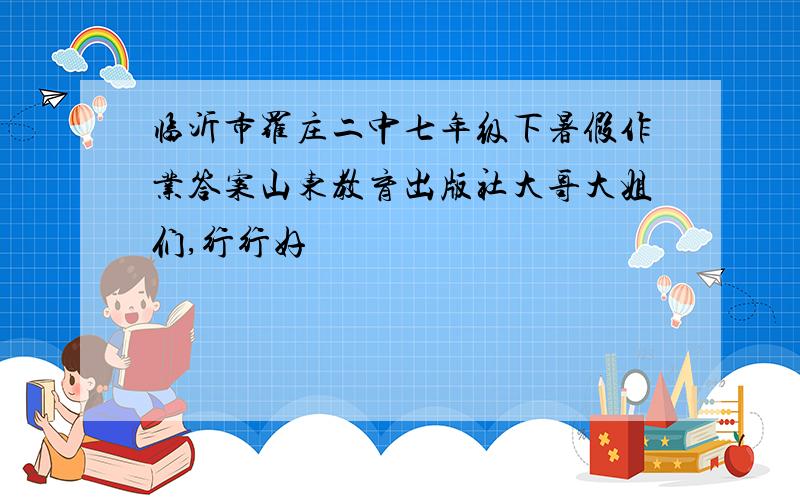 临沂市罗庄二中七年级下暑假作业答案山东教育出版社大哥大姐们,行行好