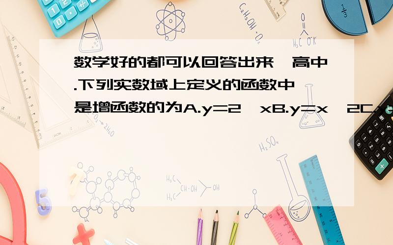 数学好的都可以回答出来,高中.下列实数域上定义的函数中,是增函数的为A.y=2∧xB.y=x∧2C.y=cosxD.y=sinx,对了定采纳,详细过程谢谢选择题.